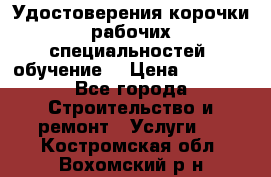 Удостоверения корочки рабочих специальностей (обучение) › Цена ­ 2 500 - Все города Строительство и ремонт » Услуги   . Костромская обл.,Вохомский р-н